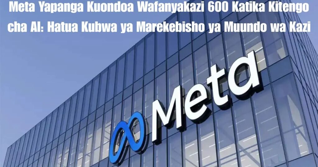 Meta Yapanga Kuondoa Wafanyakazi 600 Katika Kitengo cha AI: Hatua Kubwa ya Marekebisho ya Muundo wa Kazi