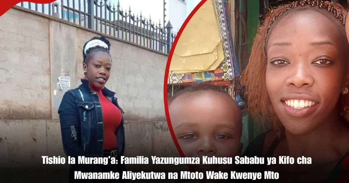 Tishio la Murang’a: Familia Yazungumza Kuhusu Sababu ya Kifo cha Mwanamke Aliyekutwa na Mtoto Wake Kwenye Mto