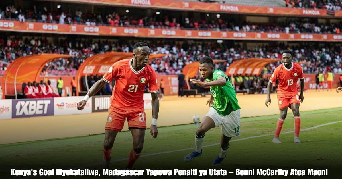 Kenya's Goal Iliyokataliwa, Madagascar Yapewa Penalti ya Utata – Benni McCarthy Atoa Maoni