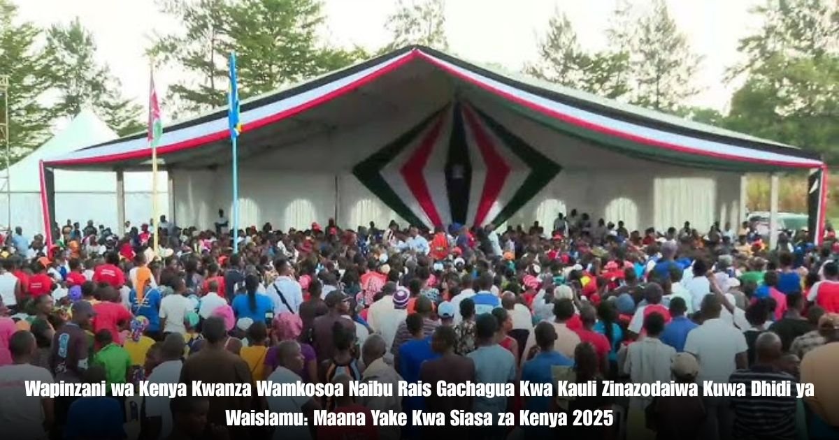 Wapinzani wa Kenya Kwanza Wamkosoa Naibu Rais Gachagua Kwa Kauli Zinazodaiwa Kuwa Dhidi ya Waislamu: Maana Yake Kwa Siasa za Kenya 2025