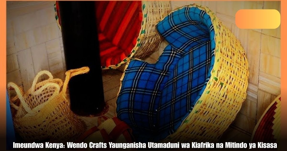 Imeundwa Kenya: Wendo Crafts Yaunganisha Utamaduni wa Kiafrika na Mitindo ya Kisasa