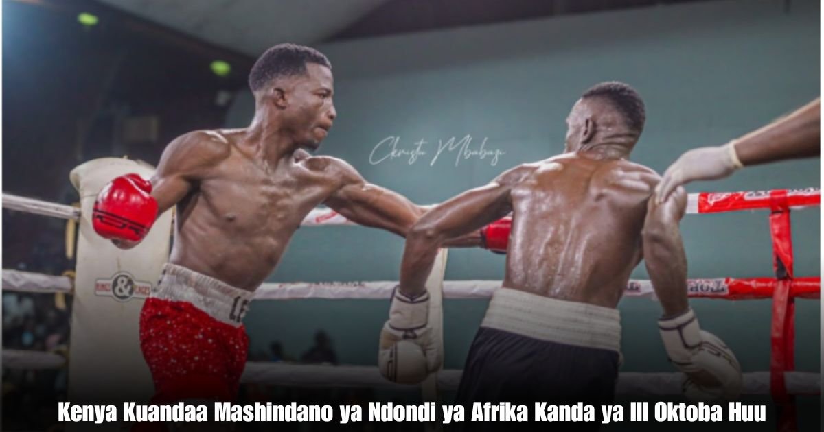 Kenya Kuandaa Mashindano ya Ndondi ya Afrika Kanda ya III Oktoba Huu