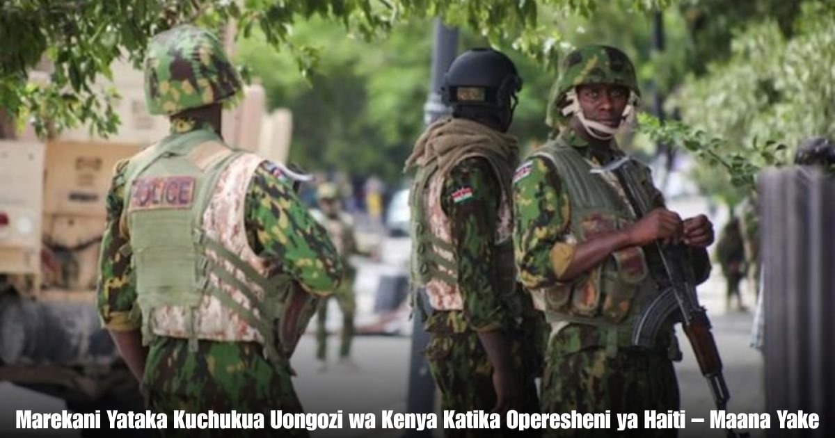 Marekani Yataka Kuchukua Uongozi wa Kenya Katika Operesheni ya Haiti – Maana Yake kwa Usalama wa Dunia