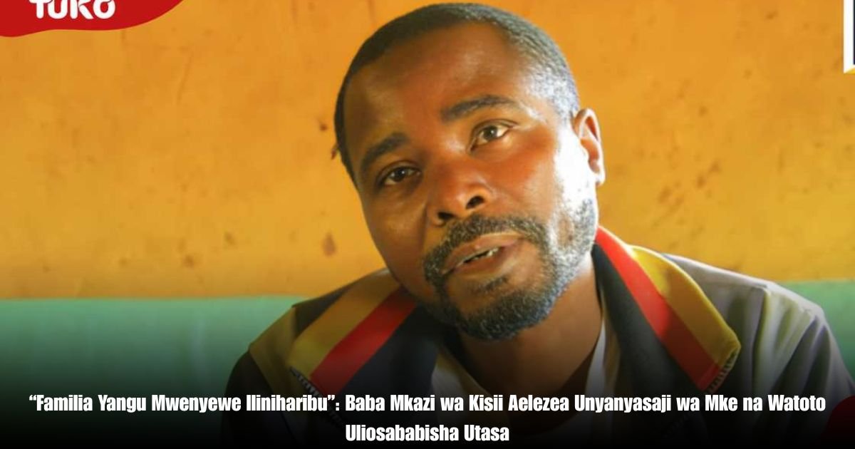 “Familia Yangu Mwenyewe Iliniharibu”: Baba Mkazi wa Kisii Aelezea Unyanyasaji wa Mke na Watoto Uliosababisha Utasa