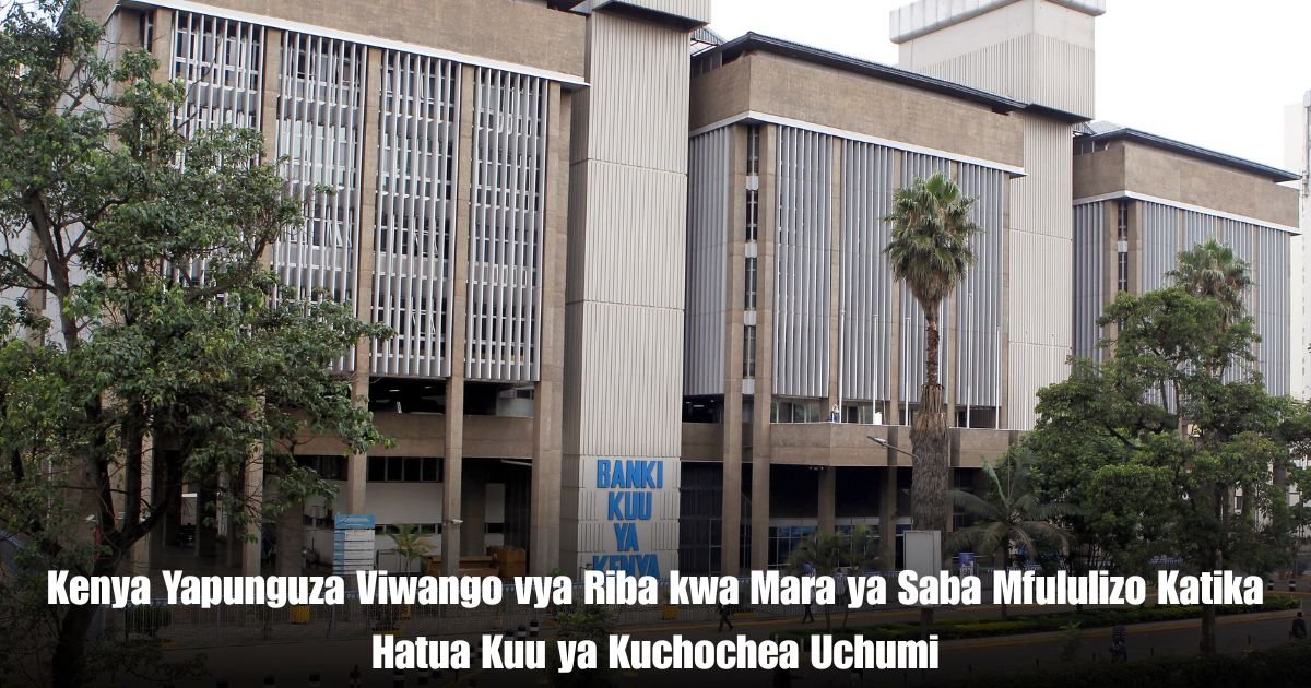 Kenya Yapunguza Viwango vya Riba kwa Mara ya Saba Mfululizo Katika Hatua Kuu ya Kuchochea Uchumi