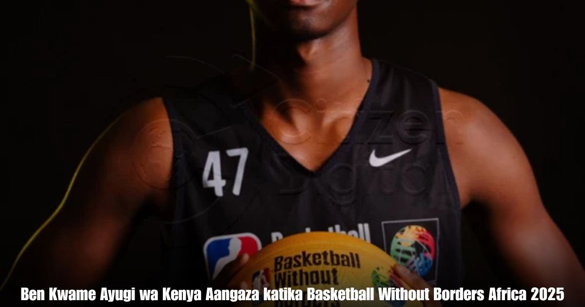 Ben Kwame Ayugi wa Kenya Aangaza katika Basketball Without Borders Africa 2025