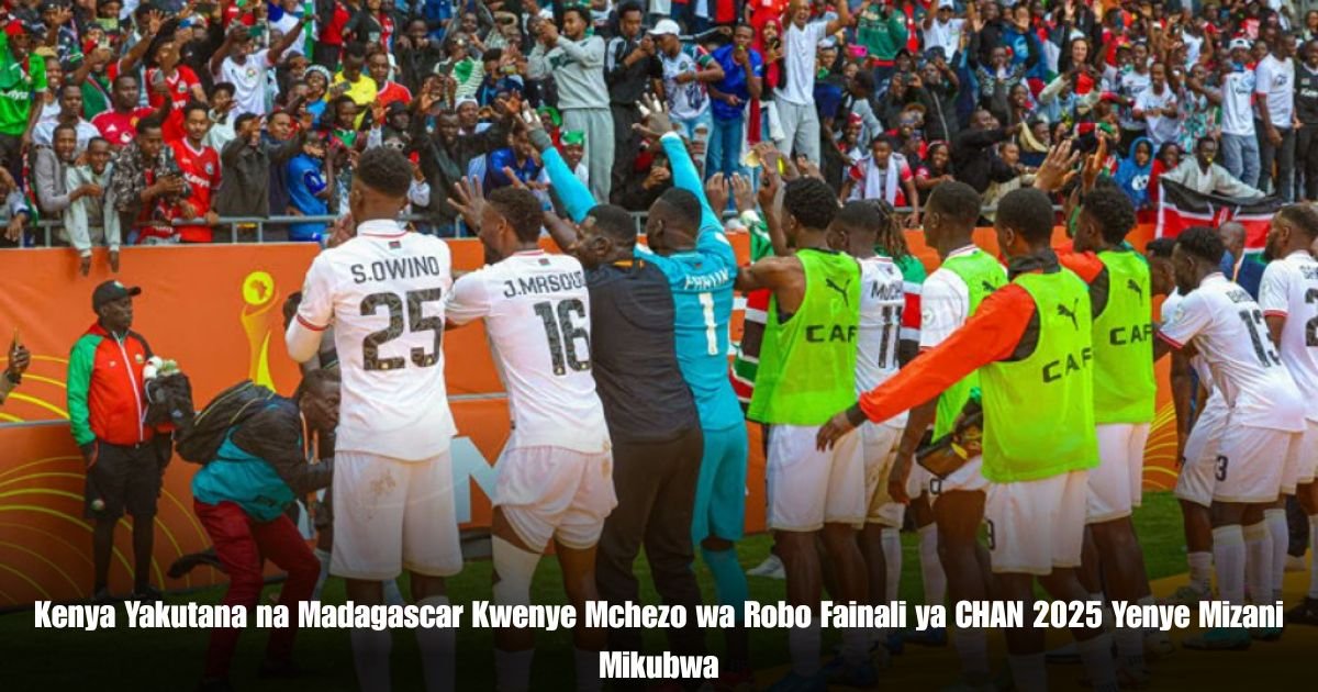 Kenya Yakutana na Madagascar Kwenye Mchezo wa Robo Fainali ya CHAN 2025 Yenye Mizani Mikubwa