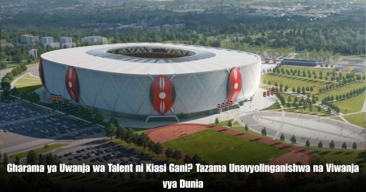Gharama ya Uwanja wa Talent ni Kiasi Gani? Tazama Unavyolinganishwa na Viwanja vya Dunia