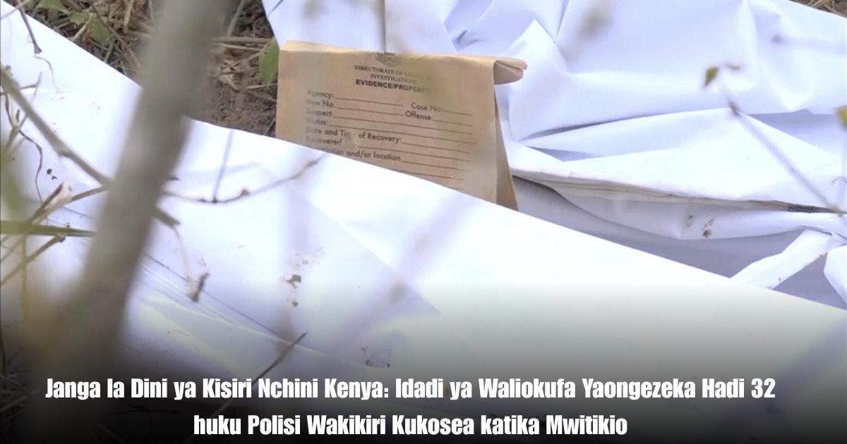 Janga la Dini ya Kisiri Nchini Kenya: Idadi ya Waliokufa Yaongezeka Hadi 32 huku Polisi Wakikiri Kukosea katika Mwitikio