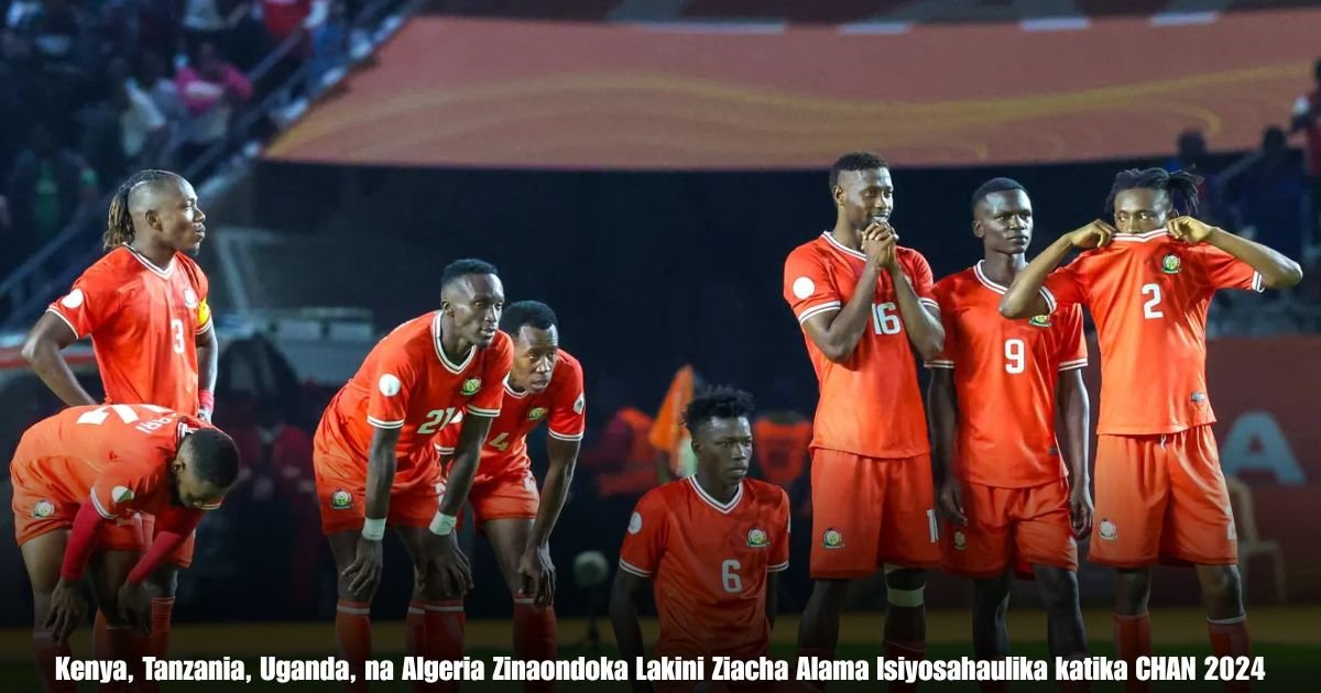 Kenya, Tanzania, Uganda, na Algeria Zinaondoka Lakini Ziacha Alama Isiyosahaulika katika CHAN 2024