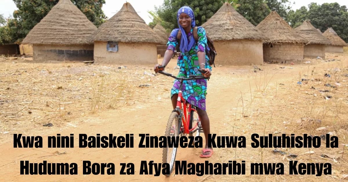 Kwa nini Baiskeli Zinaweza Kuwa Suluhisho la Huduma Bora za Afya Magharibi mwa Kenya