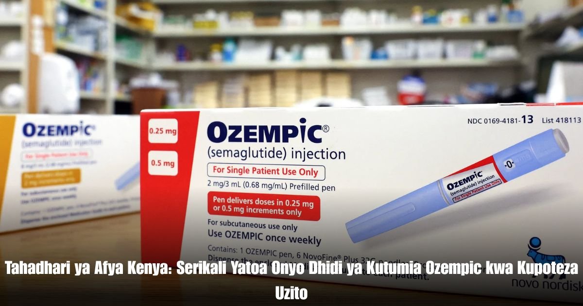 Tahadhari ya Afya Kenya: Serikali Yatoa Onyo Dhidi ya Kutumia Ozempic kwa Kupoteza Uzito