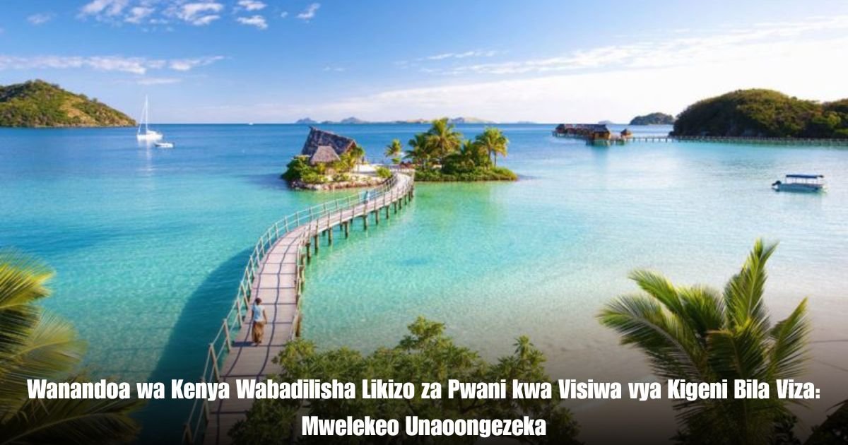 Wanandoa wa Kenya Wabadilisha Likizo za Pwani kwa Visiwa vya Kigeni Bila Viza: Mwelekeo Unaoongezeka