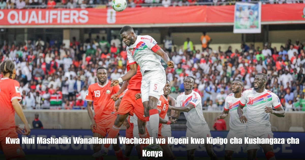 Kwa Nini Mashabiki Wanalilaumu Wachezaji wa Kigeni kwa Kipigo cha Kushangaza cha Kenya