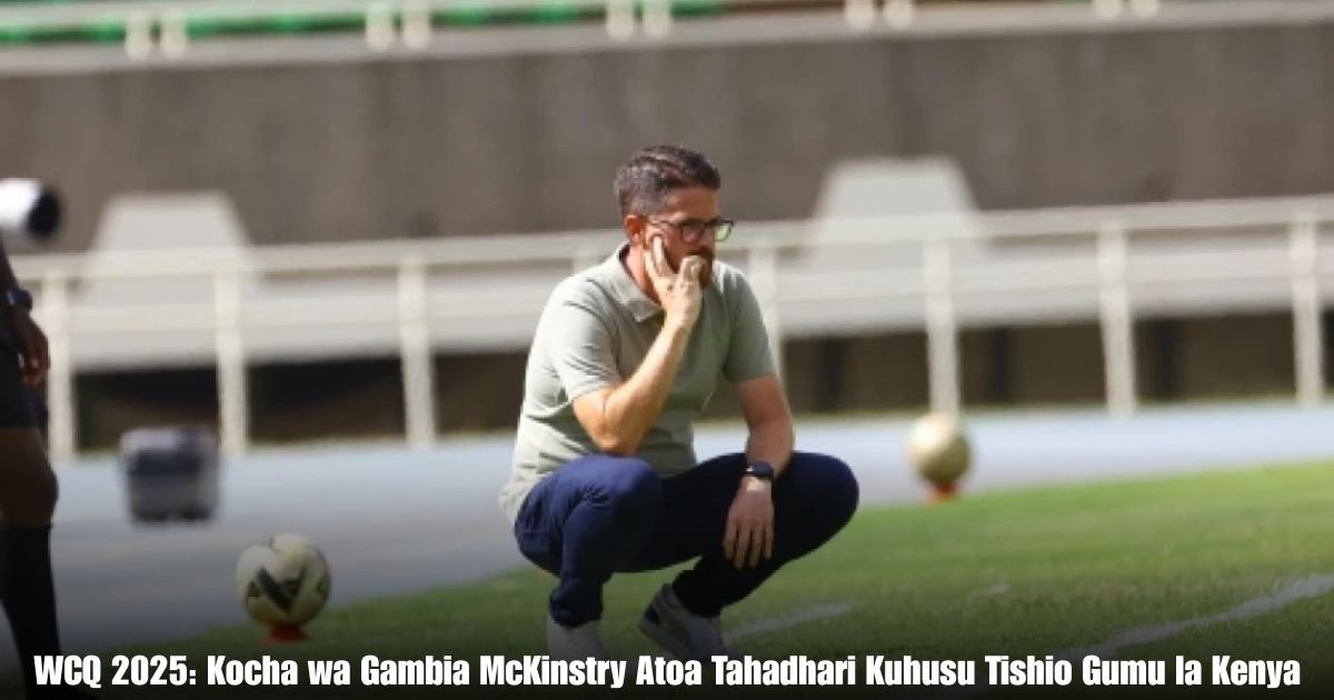 WCQ 2025: Kocha wa Gambia McKinstry Atoa Tahadhari Kuhusu Tishio Gumu la Kenya
