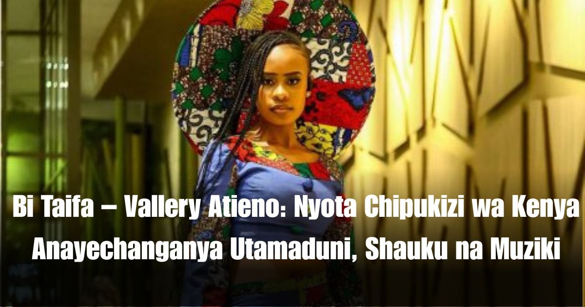 Bi Taifa – Vallery Atieno: Nyota Chipukizi wa Kenya Anayechanganya Utamaduni, Shauku na Muziki
