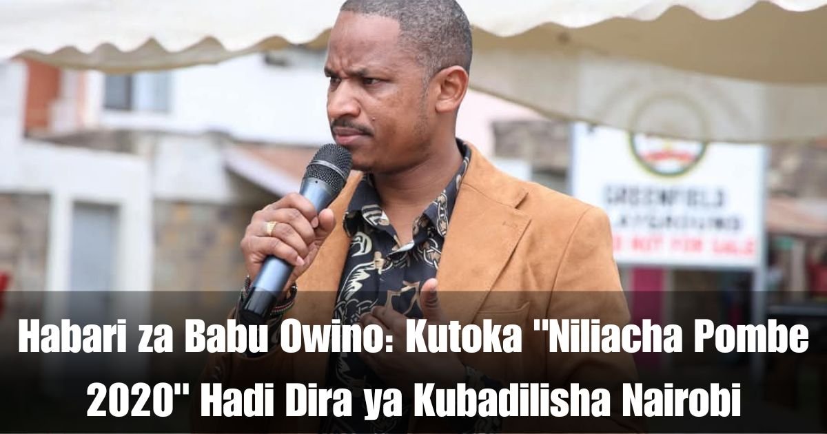 Habari za Babu Owino: Kutoka "Niliacha Pombe 2020" Hadi Dira ya Kubadilisha Nairobi