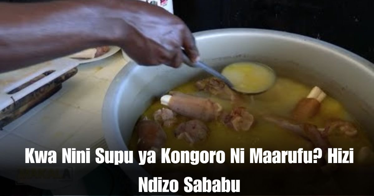 Kwa Nini Supu ya Kongoro Ni Maarufu? Hizi Ndizo Sababu