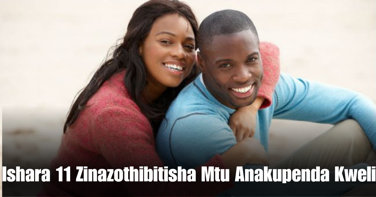 Ishara 11 Zinazothibitisha Mtu Anakupenda Kweli