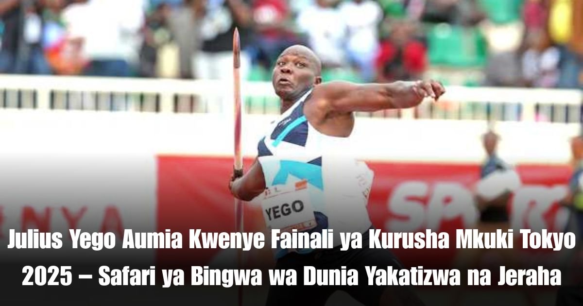 Julius Yego Aumia Kwenye Fainali ya Kurusha Mkuki Tokyo 2025 – Safari ya Bingwa wa Dunia Yakatizwa na Jeraha