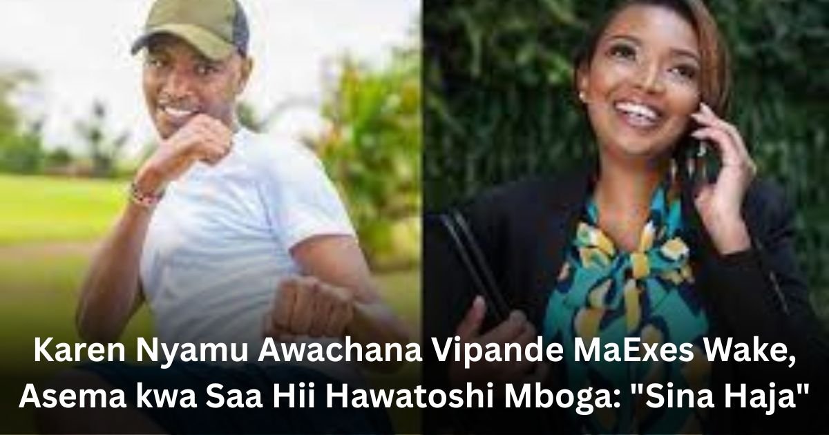 Karen Nyamu Awachana Vipande MaExes Wake, Asema kwa Saa Hii Hawatoshi Mboga: "Sina Haja"