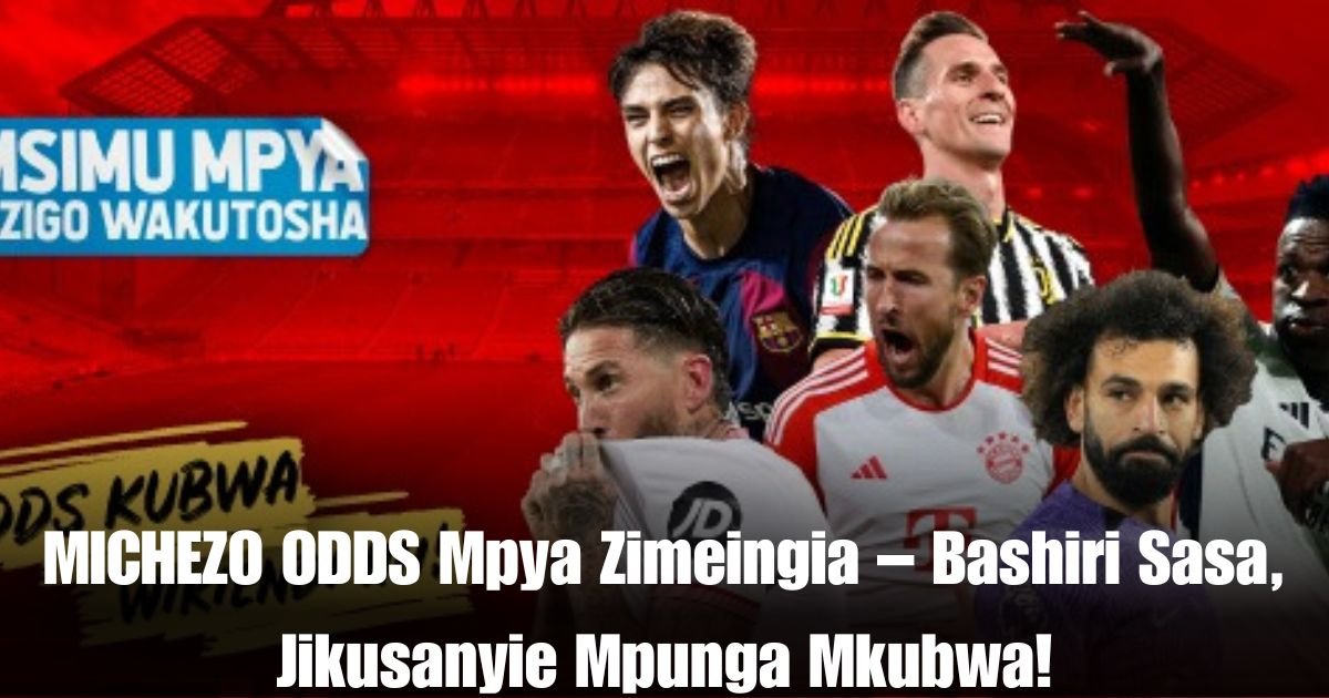 MICHEZO ODDS Mpya Zimeingia – Bashiri Sasa, Jikusanyie Mpunga Mkubwa!