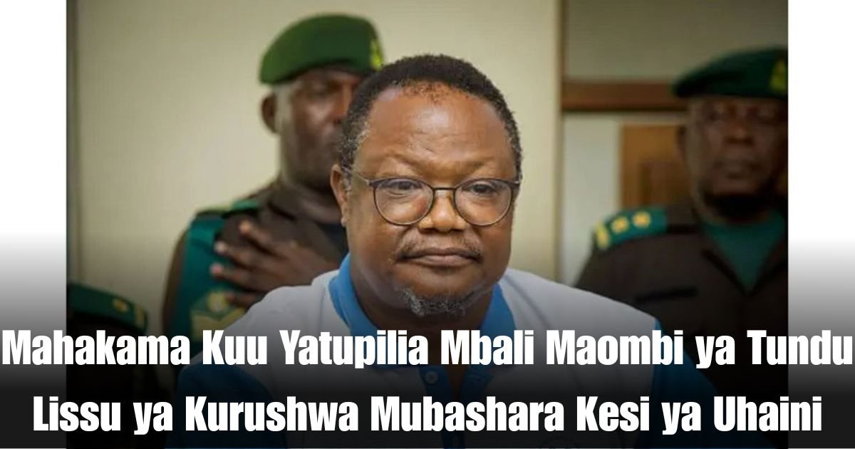 Mahakama Kuu Yatupilia Mbali Maombi ya Tundu Lissu ya Kurushwa Mubashara Kesi ya Uhaini