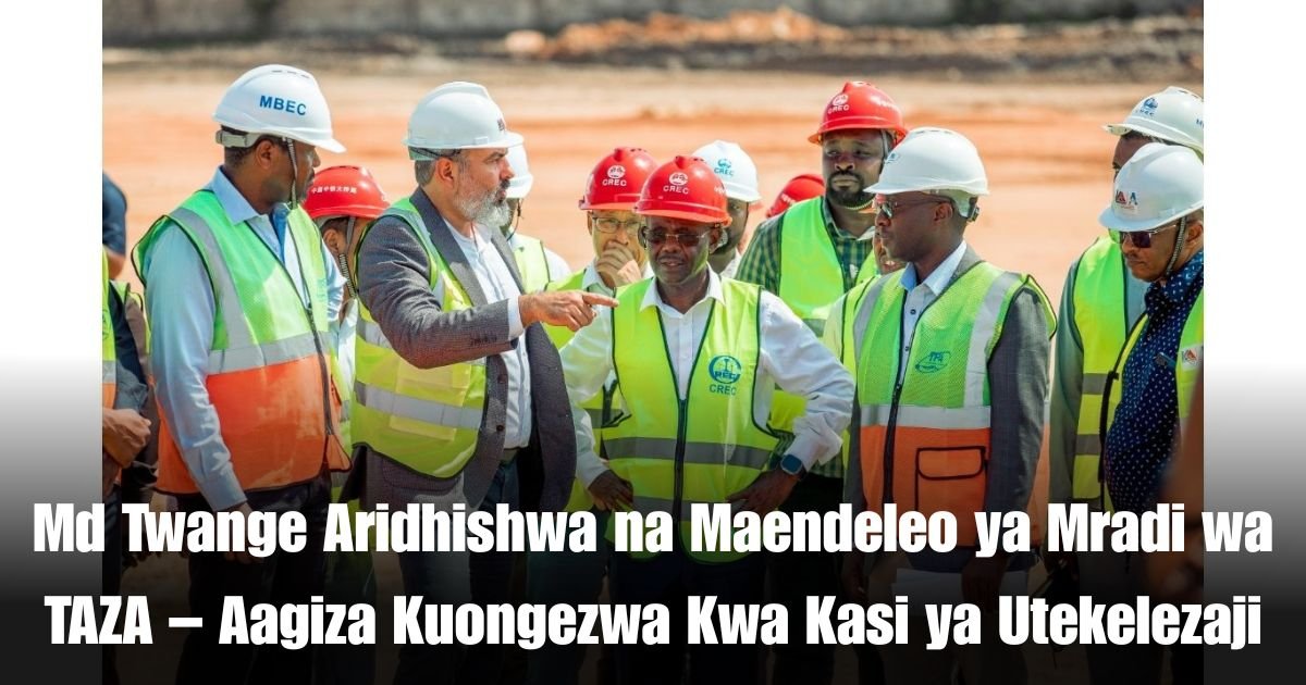 Md Twange Aridhishwa na Maendeleo ya Mradi wa TAZA – Aagiza Kuongezwa Kwa Kasi ya Utekelezaji