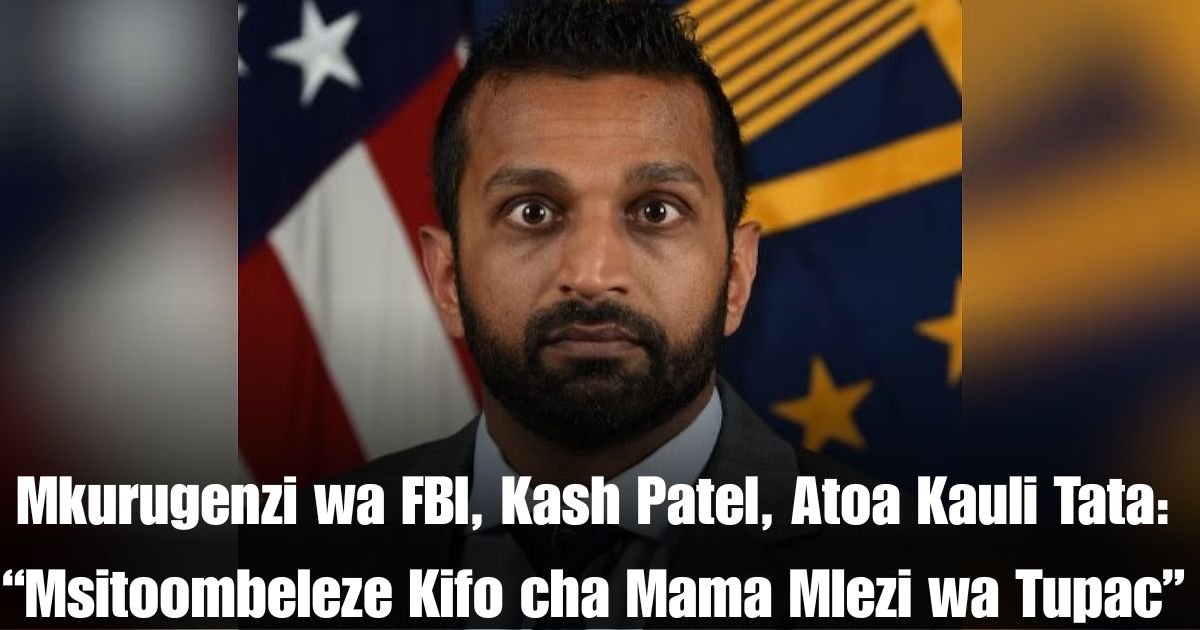 Mkurugenzi wa FBI, Kash Patel, Atoa Kauli Tata: “Msitoombeleze Kifo cha Mama Mlezi wa Tupac”