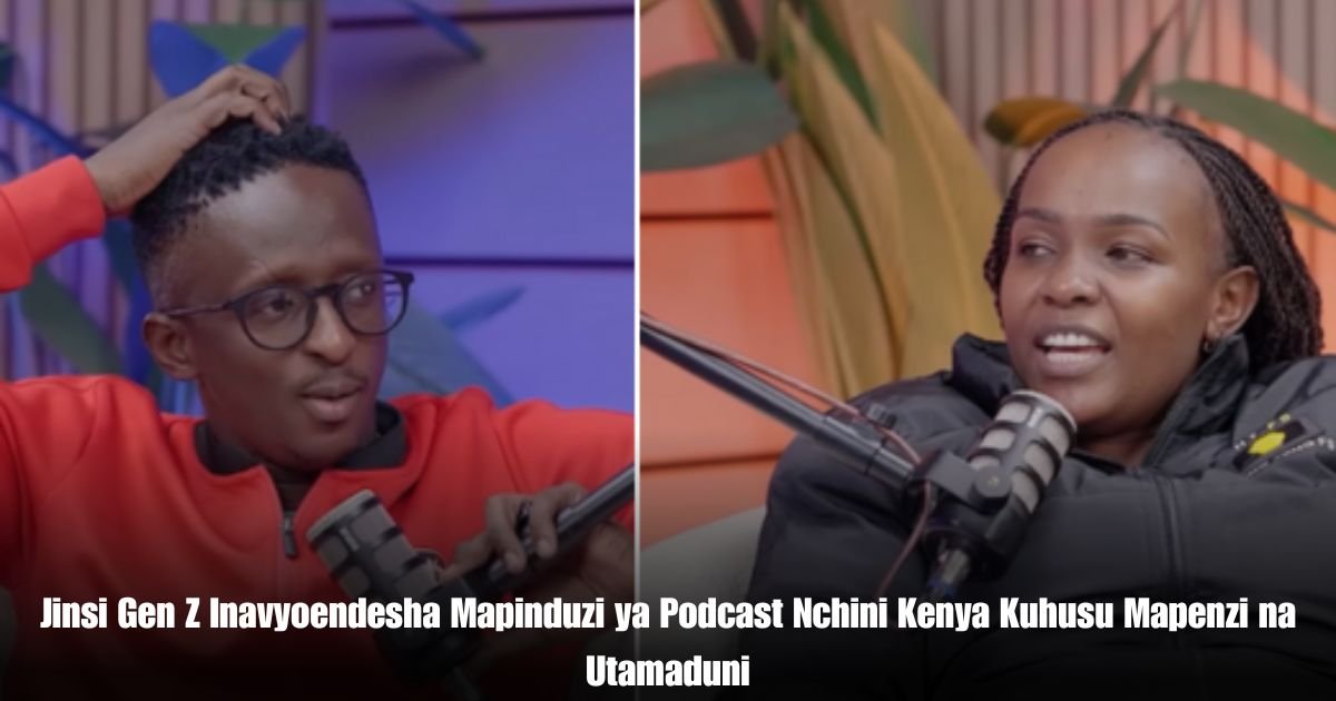 Jinsi Gen Z Inavyoendesha Mapinduzi ya Podcast Nchini Kenya Kuhusu Mapenzi na Utamaduni