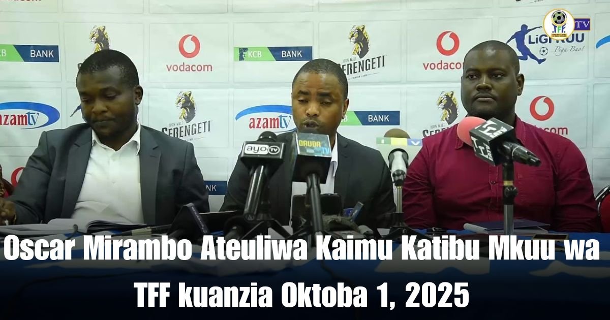 Oscar Mirambo Ateuliwa Kaimu Katibu Mkuu wa TFF kuanzia Oktoba 1, 2025
