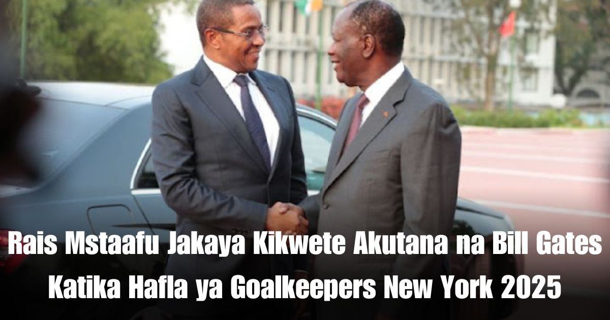 Rais Mstaafu Jakaya Kikwete Akutana na Bill Gates Katika Hafla ya Goalkeepers New York 2025