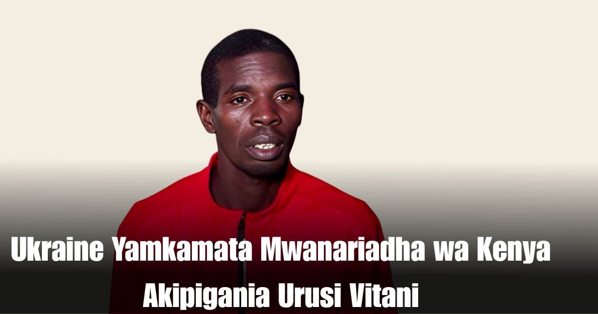 Ukraine Yamkamata Mwanariadha wa Kenya Akipigania Urusi Vitani