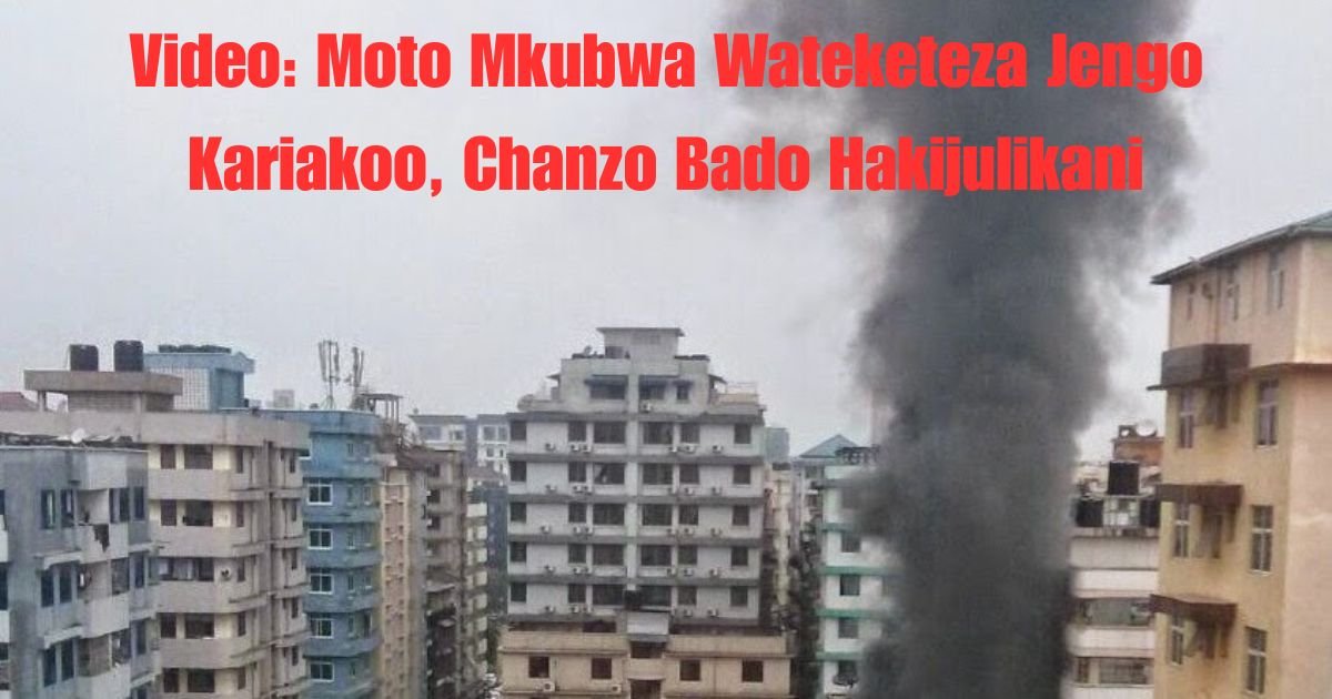 Video: Moto Mkubwa Wateketeza Jengo Kariakoo, Chanzo Bado Hakijulikani
