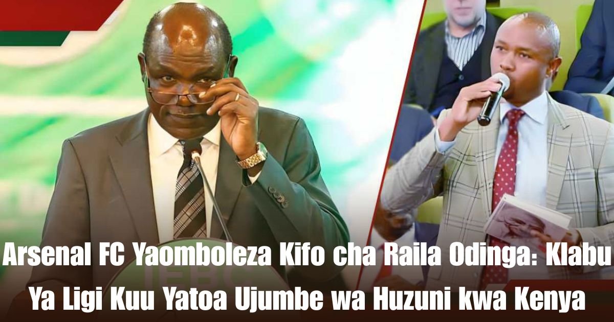 Arsenal FC Yaomboleza Kifo cha Raila Odinga: Klabu Ya Ligi Kuu Yatoa Ujumbe wa Huzuni kwa Kenya