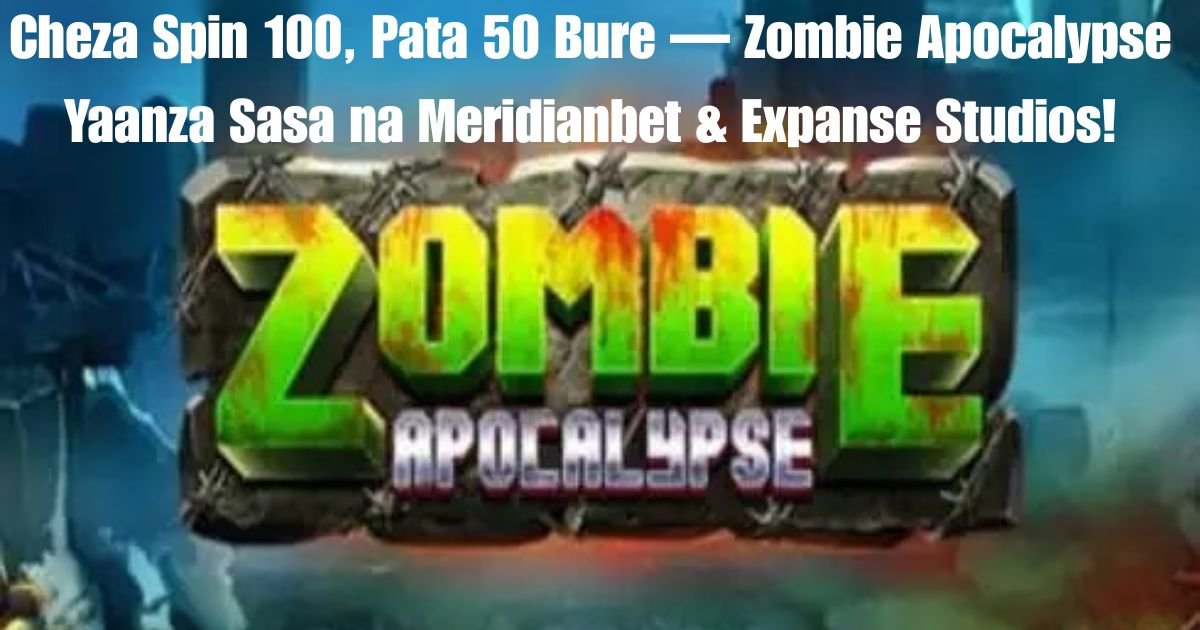 Cheza Spin 100, Pata 50 Bure — Zombie Apocalypse Yaanza Sasa na Meridianbet & Expanse Studios!