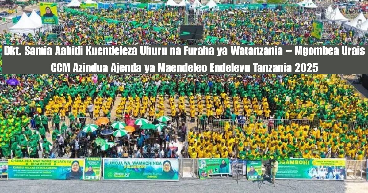 Dkt. Samia Aahidi Kuendeleza Uhuru na Furaha ya Watanzania – Mgombea Urais CCM Azindua Ajenda ya Maendeleo Endelevu Tanzania 2025