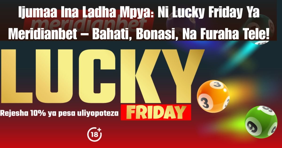 Ijumaa Ina Ladha Mpya: Ni Lucky Friday Ya Meridianbet – Bahati, Bonasi, Na Furaha Tele!