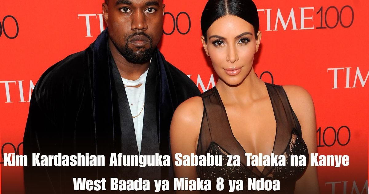 Kim Kardashian Afunguka Sababu za Talaka na Kanye West Baada ya Miaka 8 ya Ndoa