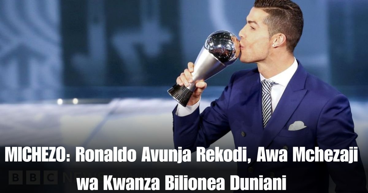 MICHEZO: Ronaldo Avunja Rekodi, Awa Mchezaji wa Kwanza Bilionea Duniani