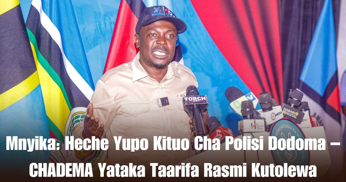 Mnyika: Heche Yupo Kituo Cha Polisi Dodoma – CHADEMA Yataka Taarifa Rasmi Kutolewa