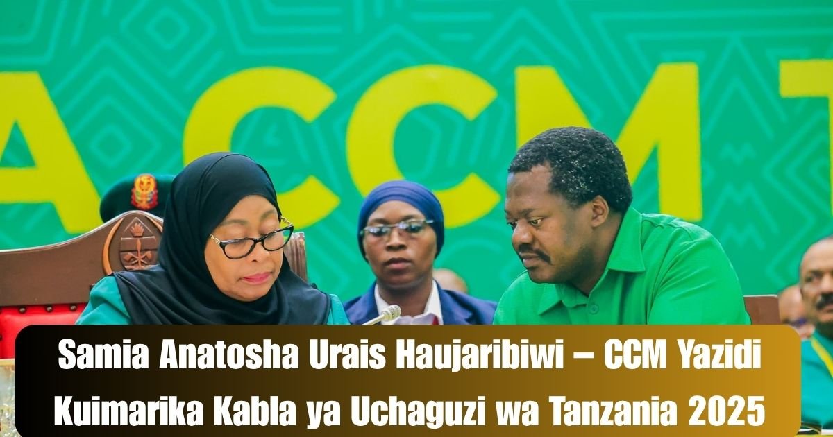 Samia Anatosha Urais Haujaribiwi – CCM Yazidi Kuimarika Kabla ya Uchaguzi wa Tanzania 2025