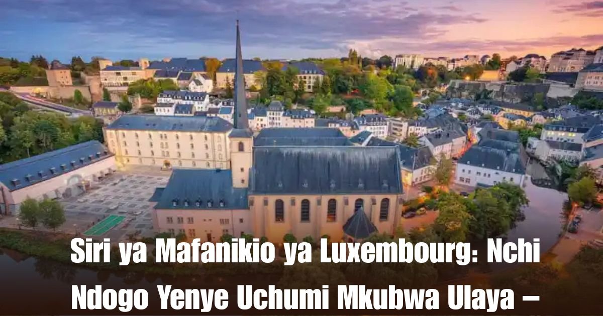 Siri ya Mafanikio ya Luxembourg: Nchi Ndogo Yenye Uchumi Mkubwa Ulaya – Video