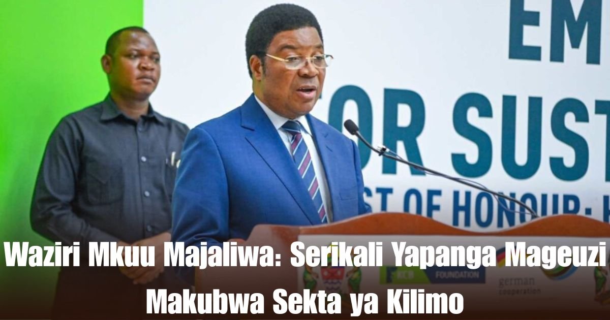 Waziri Mkuu Majaliwa: Serikali Yapanga Mageuzi Makubwa Sekta ya Kilimo