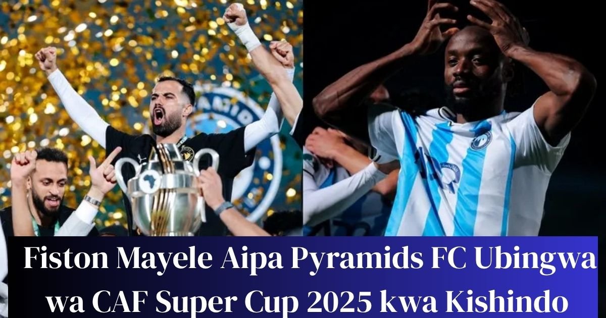 Fiston Mayele Aipa Pyramids FC Ubingwa wa CAF Super Cup 2025 kwa Kishindo