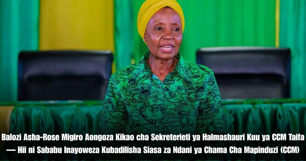 Balozi Asha-Rose Migiro Aongoza Kikao cha Sekreterieti ya Halmashauri Kuu ya CCM Taifa — Hii ni Sababu Inayoweza Kubadilisha Siasa za Ndani ya Chama Cha Mapinduzi (CCM)