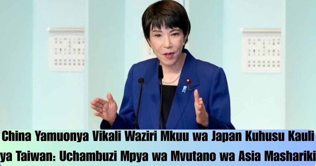 China Yamuonya Vikali Waziri Mkuu wa Japan Kuhusu Kauli ya Taiwan: Uchambuzi Mpya wa Mvutano wa Asia Mashariki