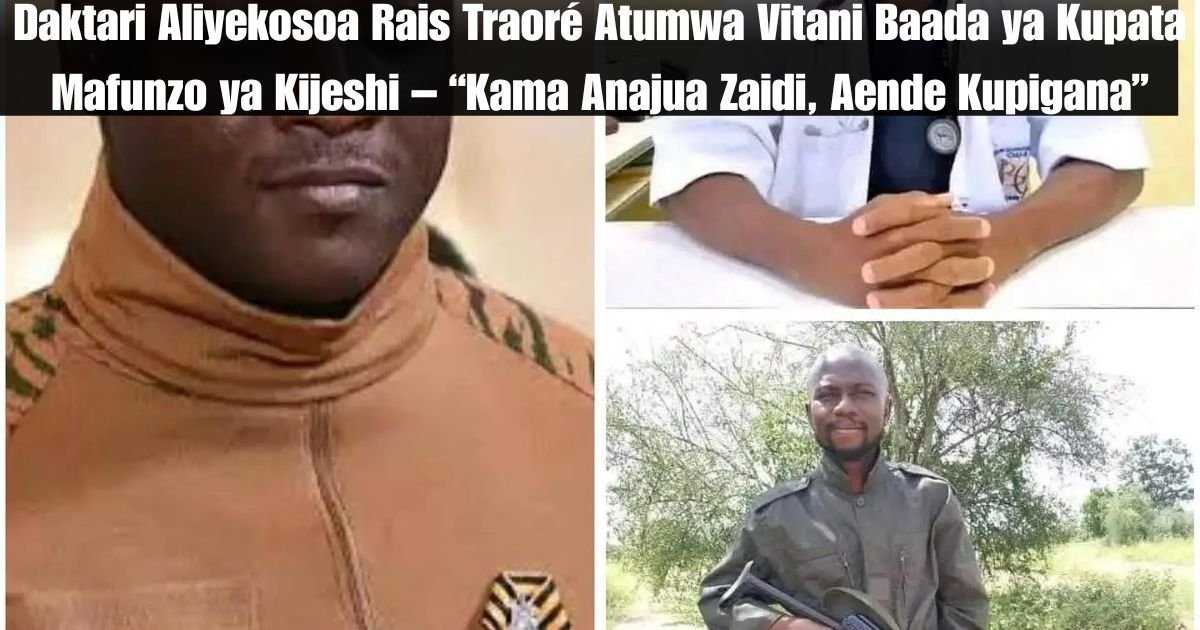 Daktari Aliyekosoa Rais Traoré Atumwa Vitani Baada ya Kupata Mafunzo ya Kijeshi – “Kama Anajua Zaidi, Aende Kupigana”