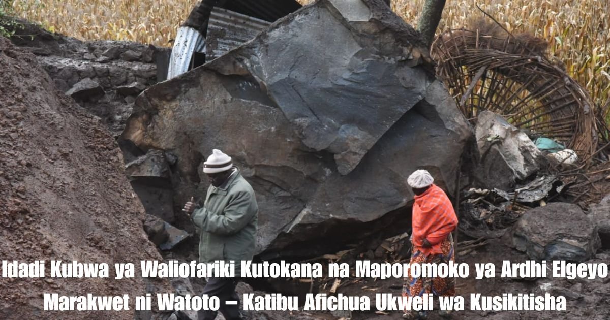 Idadi Kubwa ya Waliofariki Kutokana na Maporomoko ya Ardhi Elgeyo Marakwet ni Watoto – Katibu Afichua Ukweli wa Kusikitisha