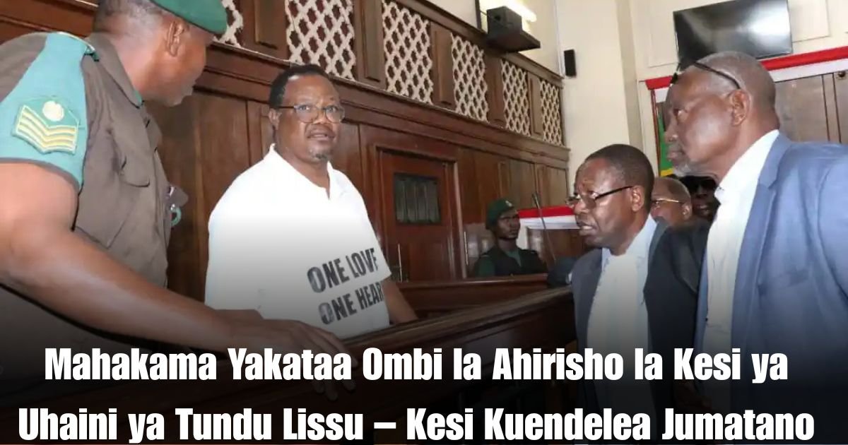 Mahakama Yakataa Ombi la Ahirisho la Kesi ya Uhaini ya Tundu Lissu – Kesi Kuendelea Jumatano